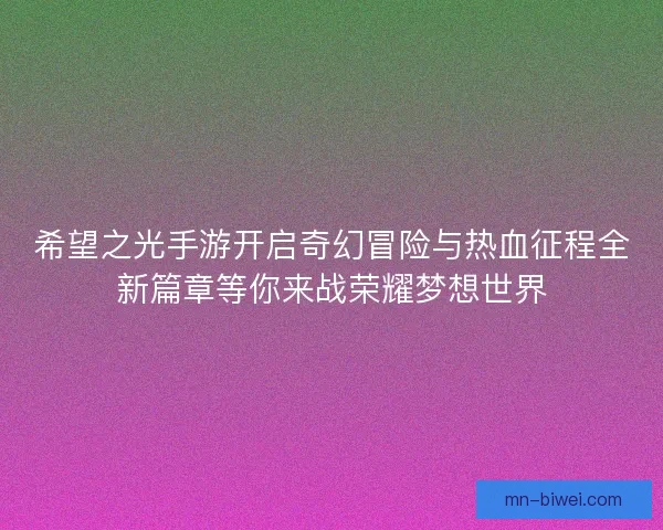 希望之光手游开启奇幻冒险与热血征程全新篇章等你来战荣耀梦想世界