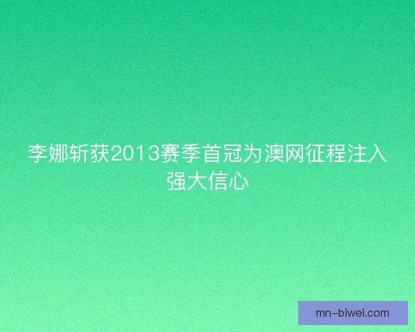李娜斩获2013赛季首冠为澳网征程注入强大信心