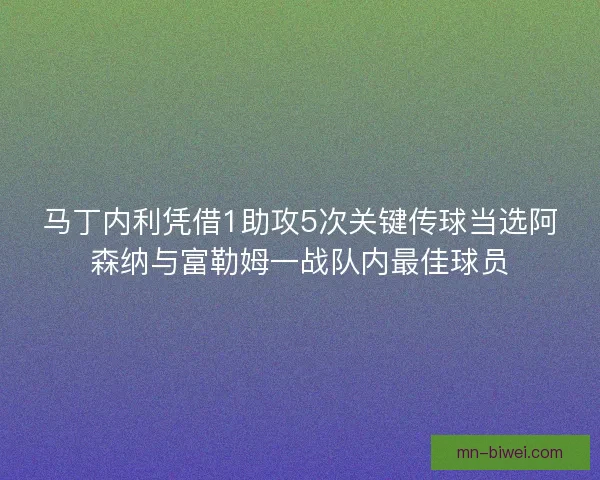 马丁内利凭借1助攻5次关键传球当选阿森纳与富勒姆一战队内最佳球员