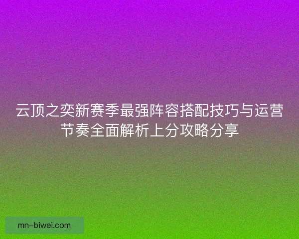云顶之奕新赛季最强阵容搭配技巧与运营节奏全面解析上分攻略分享