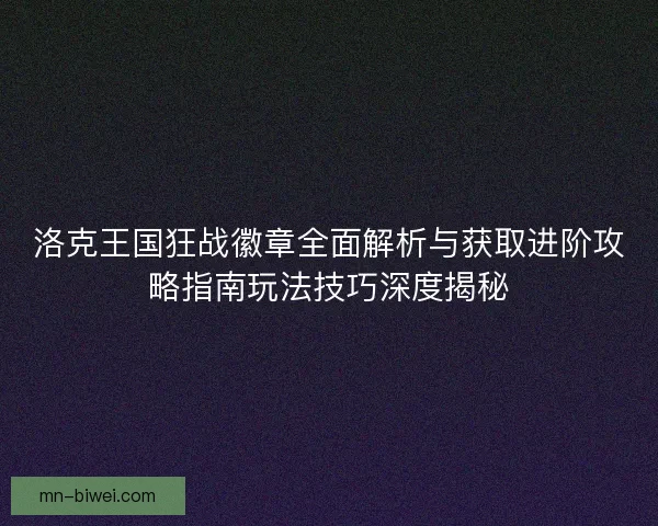 洛克王国狂战徽章全面解析与获取进阶攻略指南玩法技巧深度揭秘